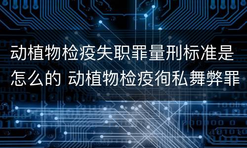 动植物检疫失职罪量刑标准是怎么的 动植物检疫徇私舞弊罪与动植物检疫失职罪的区别在于