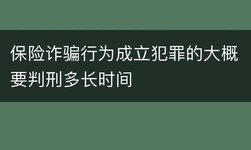 保险诈骗行为成立犯罪的大概要判刑多长时间