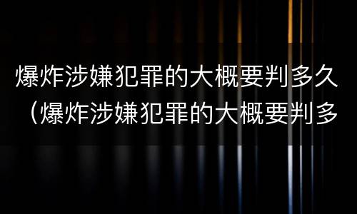 爆炸涉嫌犯罪的大概要判多久（爆炸涉嫌犯罪的大概要判多久刑期）