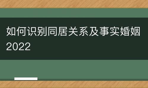 如何识别同居关系及事实婚姻2022