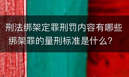 刑法绑架定罪刑罚内容有哪些 绑架罪的量刑标准是什么?