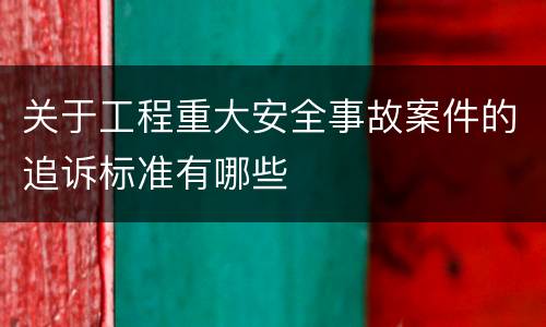 关于工程重大安全事故案件的追诉标准有哪些