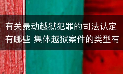 有关暴动越狱犯罪的司法认定有哪些 集体越狱案件的类型有(