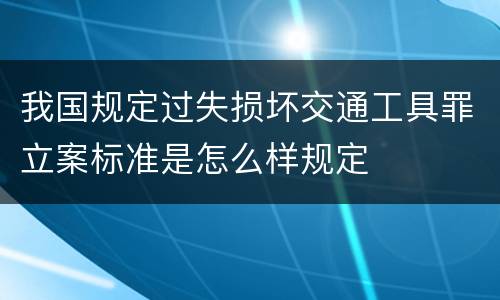 我国规定过失损坏交通工具罪立案标准是怎么样规定