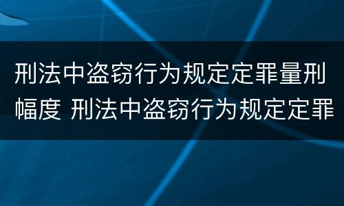 刑法中盗窃行为规定定罪量刑幅度 刑法中盗窃行为规定定罪量刑幅度是多少