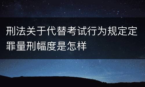 刑法关于代替考试行为规定定罪量刑幅度是怎样