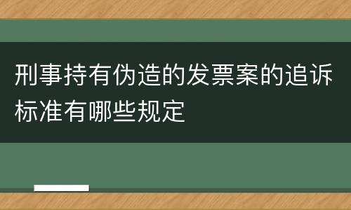刑事持有伪造的发票案的追诉标准有哪些规定