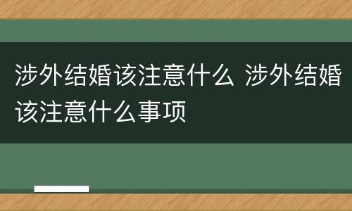 涉外结婚该注意什么 涉外结婚该注意什么事项