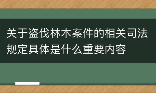 关于盗伐林木案件的相关司法规定具体是什么重要内容