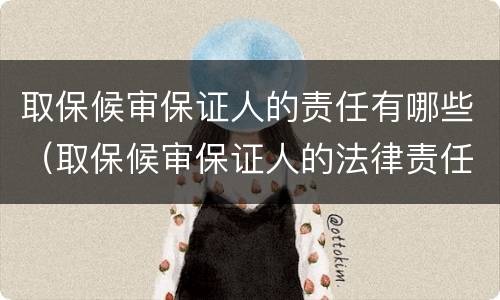 取保候审保证人的责任有哪些（取保候审保证人的法律责任）