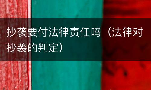 抄袭要付法律责任吗（法律对抄袭的判定）