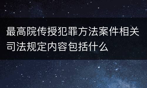 最高院传授犯罪方法案件相关司法规定内容包括什么
