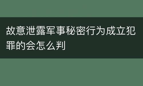 故意泄露军事秘密行为成立犯罪的会怎么判