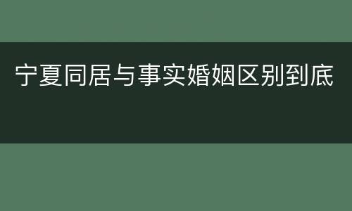 宁夏同居与事实婚姻区别到底