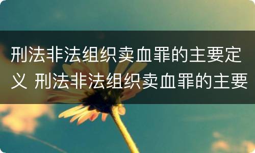 刑法非法组织卖血罪的主要定义 刑法非法组织卖血罪的主要定义为