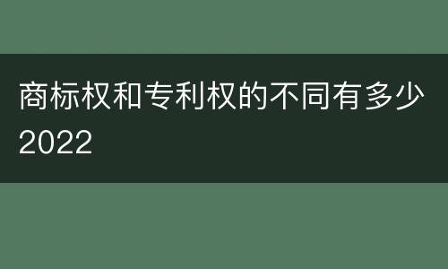 商标权和专利权的不同有多少2022