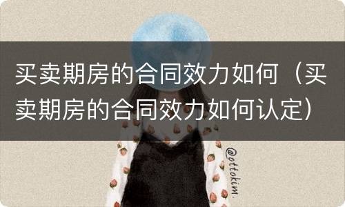 买卖期房的合同效力如何（买卖期房的合同效力如何认定）