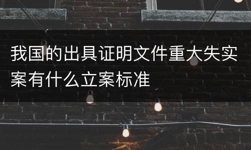 我国的出具证明文件重大失实案有什么立案标准