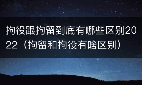 拘役跟拘留到底有哪些区别2022（拘留和拘役有啥区别）