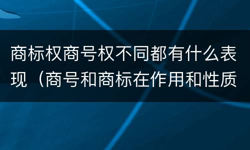 商标权商号权不同都有什么表现（商号和商标在作用和性质上的区别）