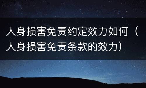 人身损害免责约定效力如何（人身损害免责条款的效力）