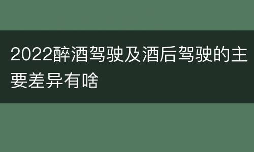 2022醉酒驾驶及酒后驾驶的主要差异有啥