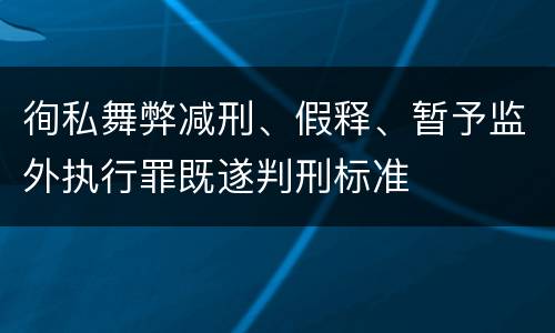 徇私舞弊减刑、假释、暂予监外执行罪既遂判刑标准