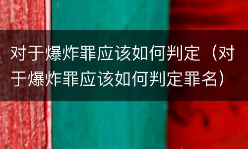 对于爆炸罪应该如何判定（对于爆炸罪应该如何判定罪名）