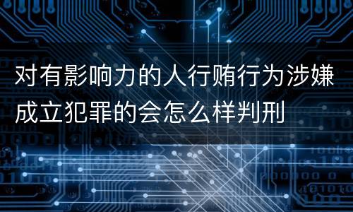 对有影响力的人行贿行为涉嫌成立犯罪的会怎么样判刑