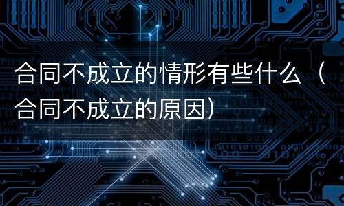 合同不成立的情形有些什么（合同不成立的原因）