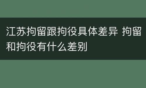 江苏拘留跟拘役具体差异 拘留和拘役有什么差别