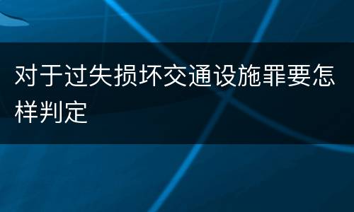 对于过失损坏交通设施罪要怎样判定