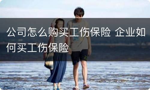 公司怎么购买工伤保险 企业如何买工伤保险