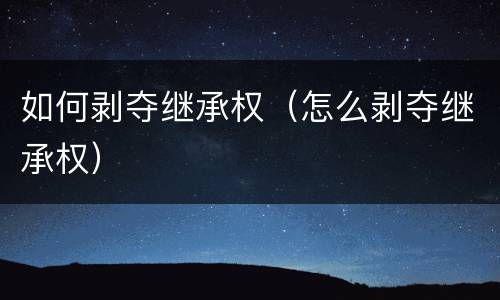 如何剥夺继承权（怎么剥夺继承权）
