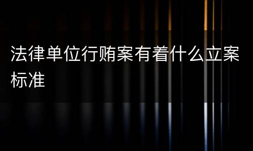 法律单位行贿案有着什么立案标准