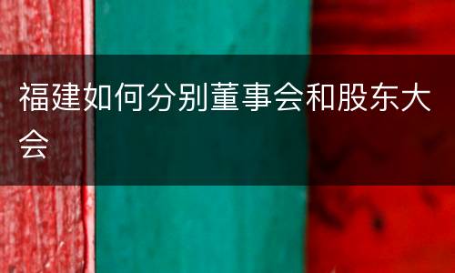 福建如何分别董事会和股东大会