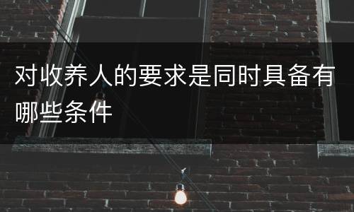对收养人的要求是同时具备有哪些条件