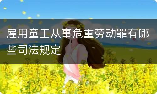雇用童工从事危重劳动罪有哪些司法规定