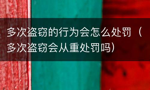 多次盗窃的行为会怎么处罚（多次盗窃会从重处罚吗）
