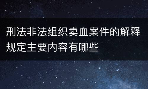 刑法非法组织卖血案件的解释规定主要内容有哪些