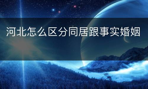 河北怎么区分同居跟事实婚姻
