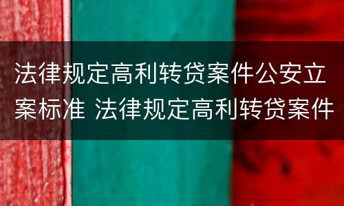 法律规定高利转贷案件公安立案标准 法律规定高利转贷案件公安立案标准是多少