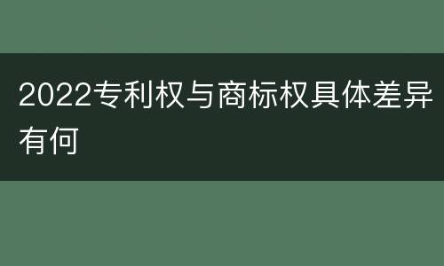 2022专利权与商标权具体差异有何