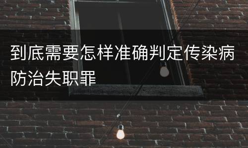 到底需要怎样准确判定传染病防治失职罪