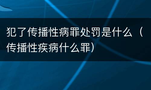 犯了传播性病罪处罚是什么（传播性疾病什么罪）