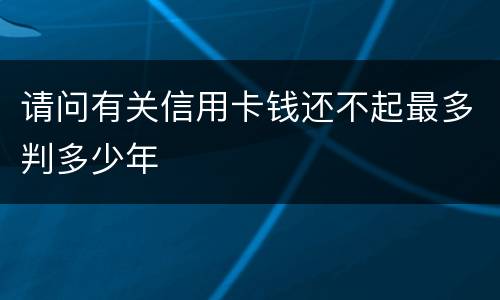 请问有关信用卡钱还不起最多判多少年