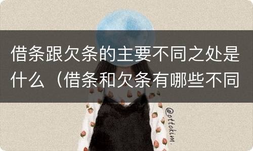 借条跟欠条的主要不同之处是什么（借条和欠条有哪些不同之处?）