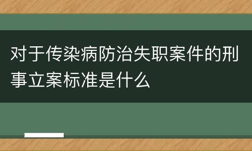 对于传染病防治失职案件的刑事立案标准是什么