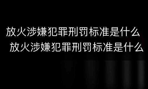 放火涉嫌犯罪刑罚标准是什么 放火涉嫌犯罪刑罚标准是什么样的
