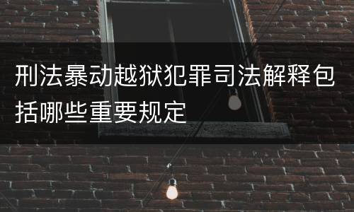 刑法暴动越狱犯罪司法解释包括哪些重要规定